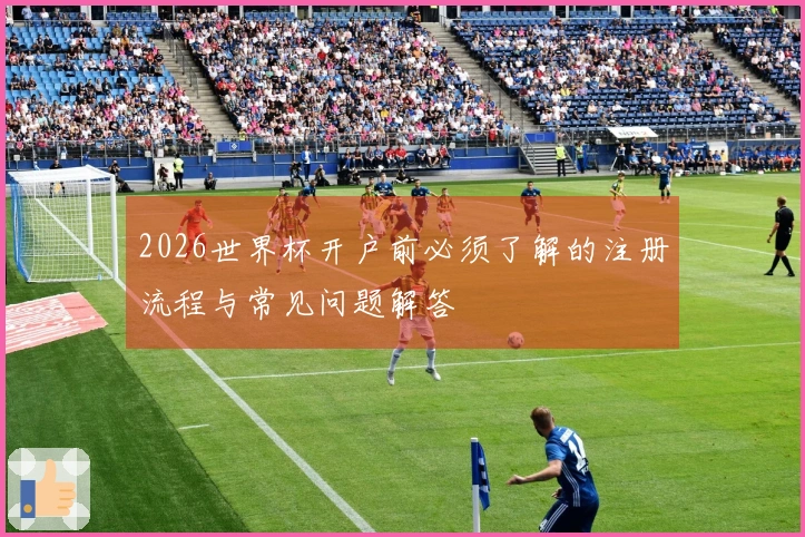 2026世界杯开户前必须了解的注册流程与常见问题解答